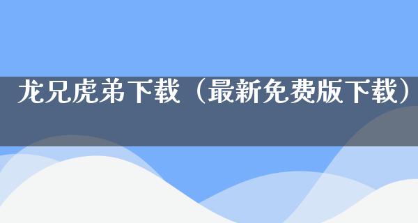 龙兄虎弟下载（最新免费版下载）