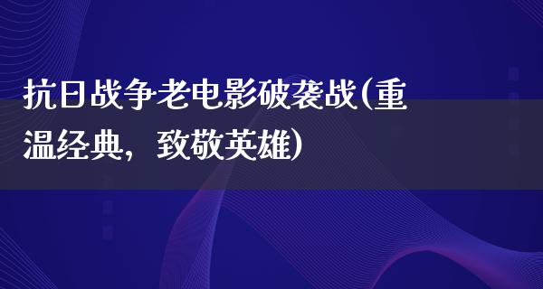 抗日战争老电影破袭战(重温经典，致敬英雄)