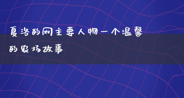 夏洛的网主要人物一个温馨的农场故事