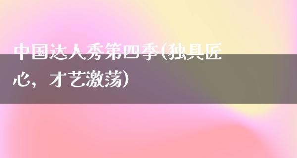 中国达人秀第四季(独具匠心，才艺激荡)