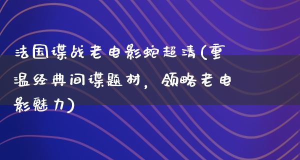 法国谍战老电影蛇超清(重温经典间谍题材，领略老电影魅力)