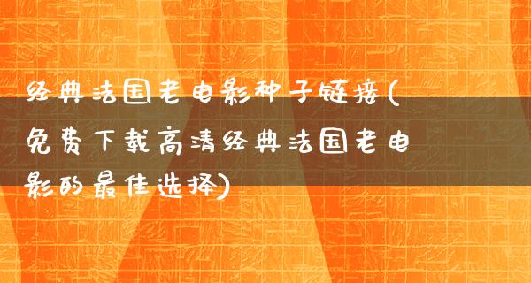 经典法国老电影种子链接(免费下载高清经典法国老电影的最佳选择)