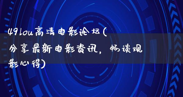 49lou高清电影论坛(分享最新电影资讯，畅谈观影心得)