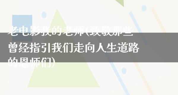 老电影我的老师(致敬那些曾经指引我们走向人生道路的恩师们)