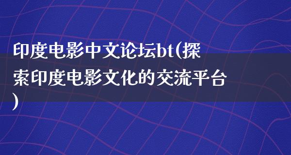 印度电影中文论坛bt(探索印度电影文化的交流平台)