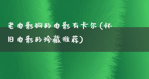 老电影狗的电影有卡尔(怀旧电影的珍藏推荐)