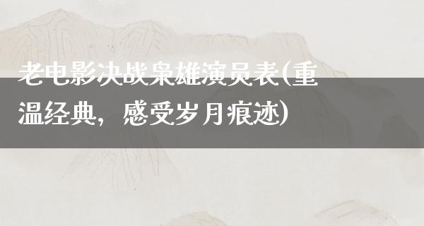 老电影决战枭雄演员表(重温经典，感受岁月痕迹)