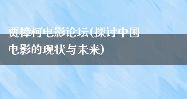 贾樟柯电影论坛(探讨中国电影的现状与未来)