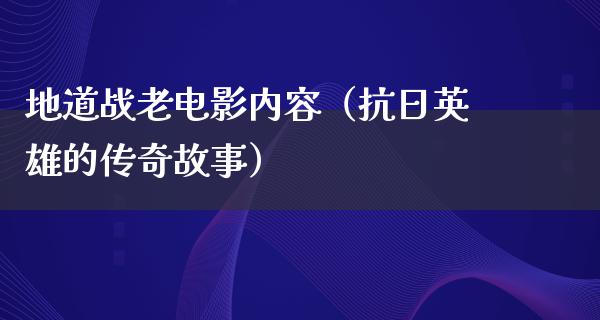 地道战老电影内容（抗日英雄的传奇故事）