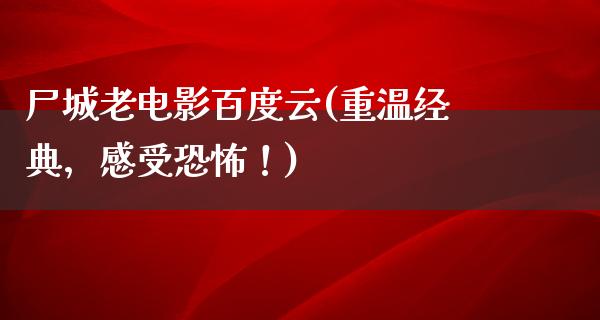 尸城老电影百度云(重温经典，感受恐怖！)