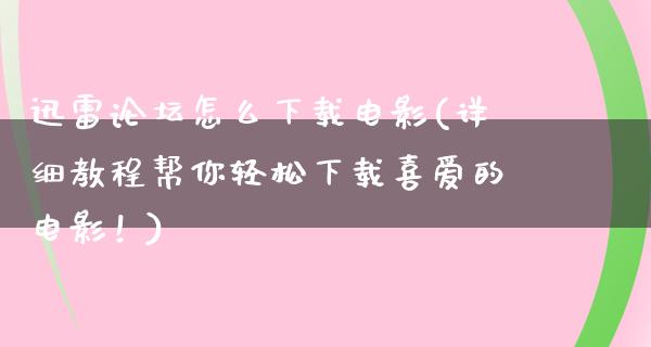 迅雷论坛怎么下载电影(详细教程帮你轻松下载喜爱的电影！)