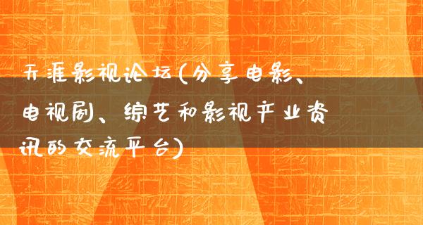 天涯影视论坛(分享电影、电视剧、综艺和影视产业资讯的交流平台)