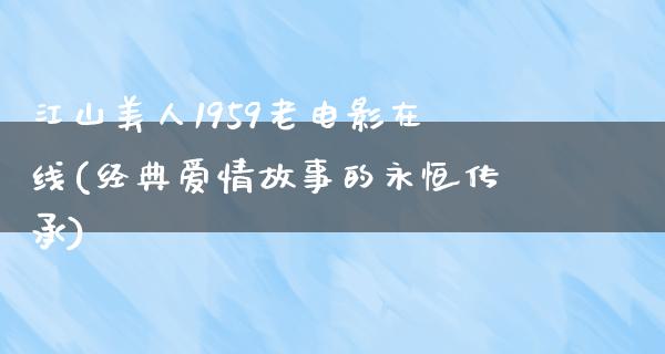 江山美人1959老电影在线(经典爱情故事的永恒传承)