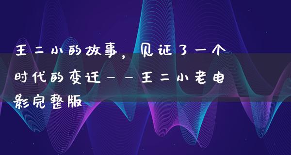 王二小的故事，见证了一个时代的变迁——王二小老电影完整版