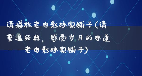 请播放老电影林家铺子(请重温经典，感受岁月的味道——老电影林家铺子)