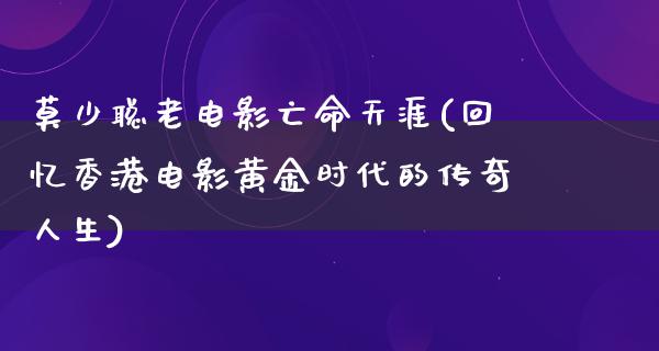 莫少聪老电影亡命天涯(回忆香港电影黄金时代的传奇人生)