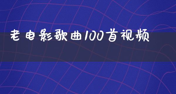 老电影歌曲100首视频