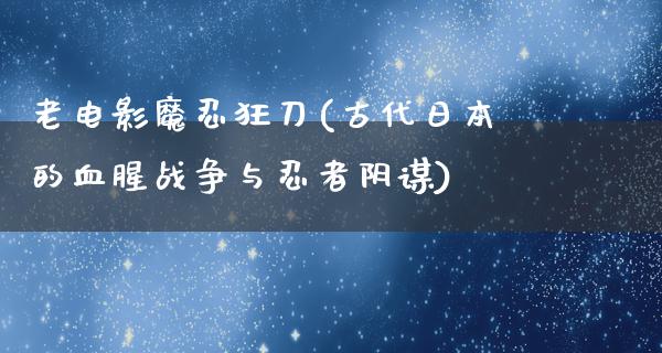 老电影魔忍狂刀(古代日本的血腥战争与忍者阴谋)