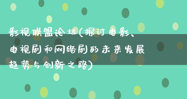 影视联盟论坛(探讨电影、电视剧和网络剧的未来发展趋势与创新之路)