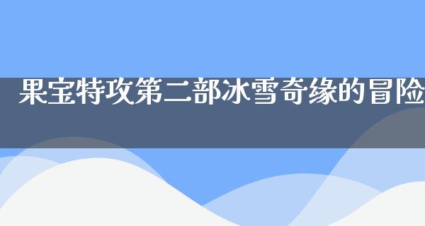 果宝特攻第二部冰雪奇缘的冒险