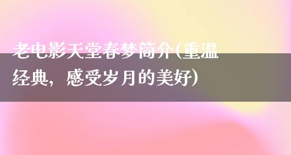 老电影天堂春梦简介(重温经典，感受岁月的美好)