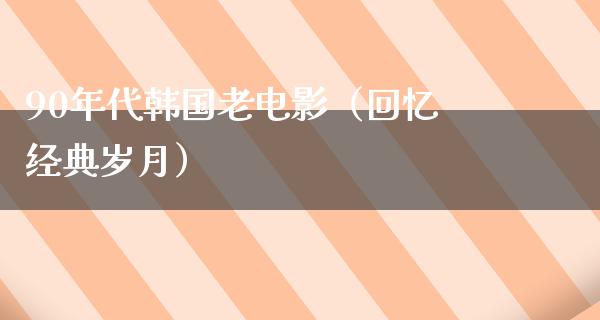 90年代韩国老电影（回忆经典岁月）