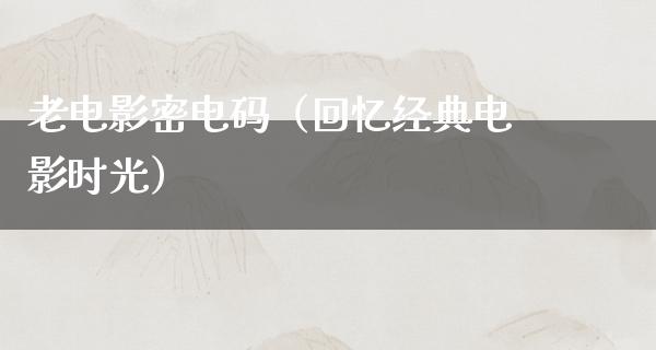 老电影密电码（回忆经典电影时光）