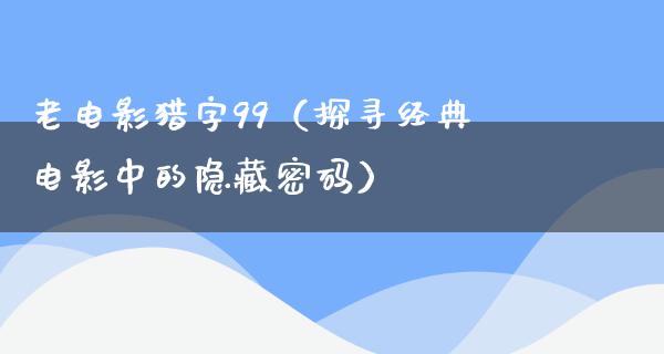 老电影猎字99（探寻经典电影中的隐藏密码）