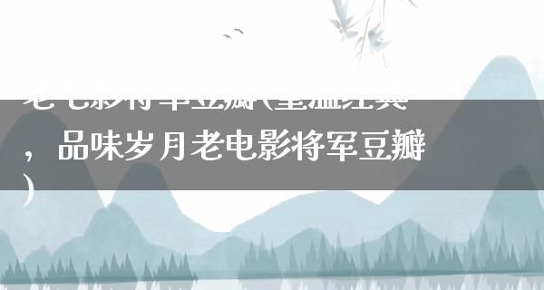 老电影将军豆瓣(重温经典，品味岁月老电影将军豆瓣)