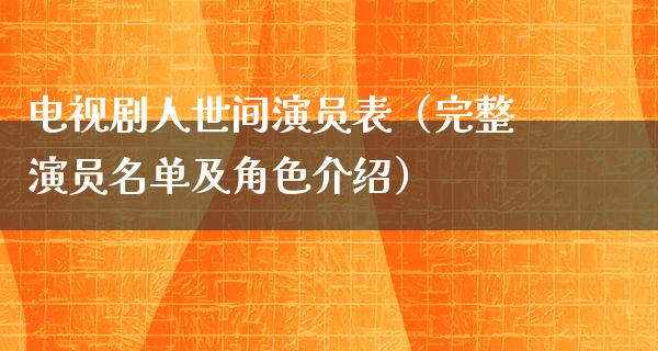 电视剧人世间演员表（完整演员名单及角色介绍）