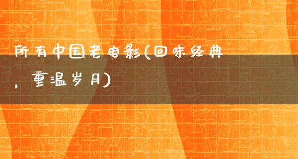 所有中国老电影(回味经典，重温岁月)