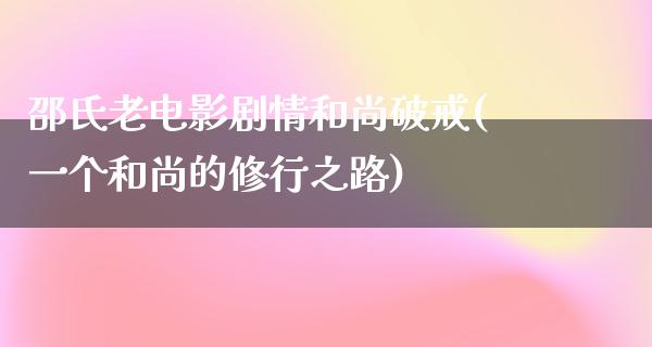 邵氏老电影剧情和尚破戒(一个和尚的修行之路)