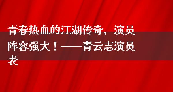 青春热血的**传奇，演员阵容强大！——青云志演员表