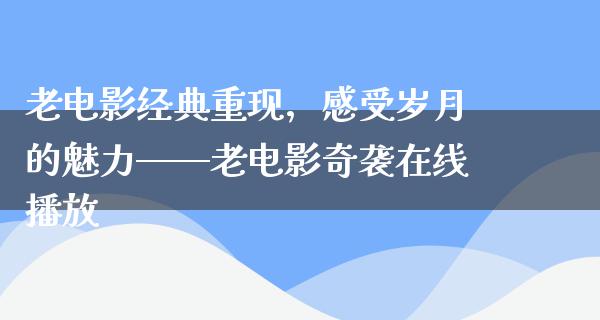 老电影经典重现，感受岁月的魅力——老电影奇袭在线播放