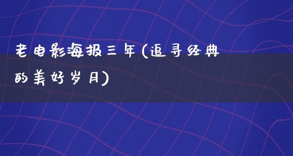 老电影海报三年(追寻经典的美好岁月)