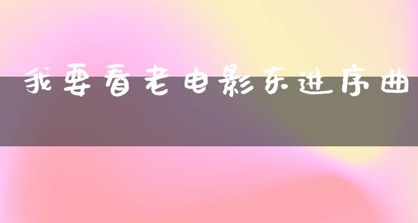 我要看老电影东进序曲