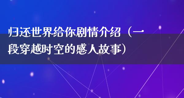 归还世界给你剧情介绍（一段穿越时空的感人故事）