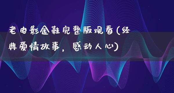 老电影金鞋完整版观看(经典爱情故事，感动人心)