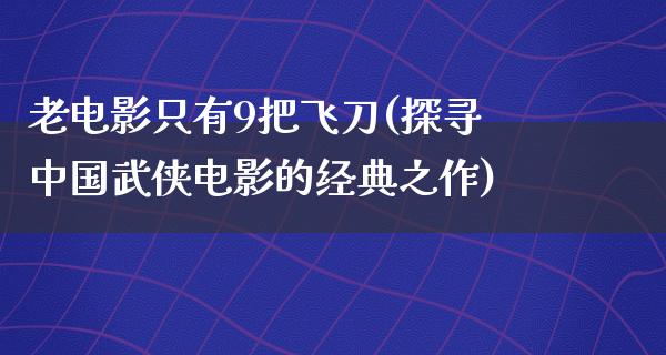 老电影只有9把飞刀(探寻中国武侠电影的经典之作)