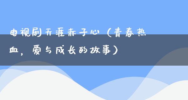 电视剧天涯赤子心（青春热血，爱与成长的故事）