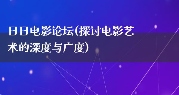 日日电影论坛(探讨电影艺术的深度与广度)