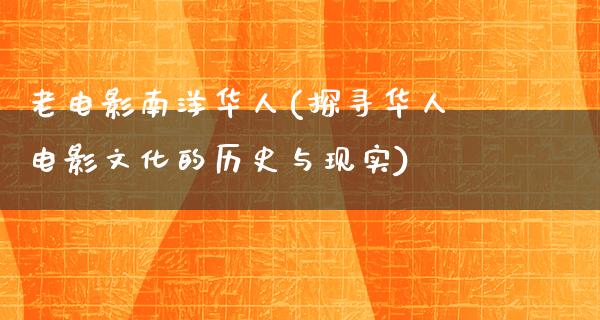 老电影南洋华人(探寻华人电影文化的历史与现实)