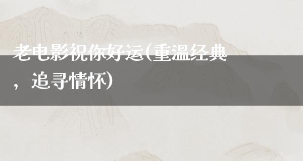 老电影祝你好运(重温经典，追寻情怀)