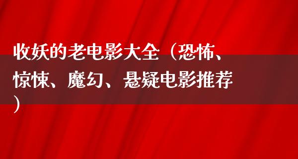 收妖的老电影大全（恐怖、惊悚、魔幻、悬疑电影推荐）