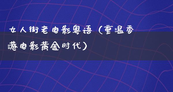 女人街老电影粤语（重温香港电影黄金时代）