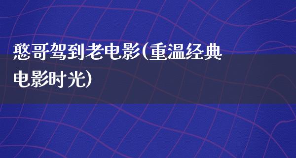 憨哥驾到老电影(重温经典电影时光)