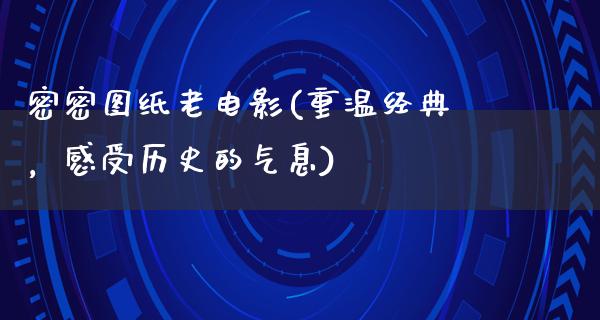 密密图纸老电影(重温经典，感受历史的气息)