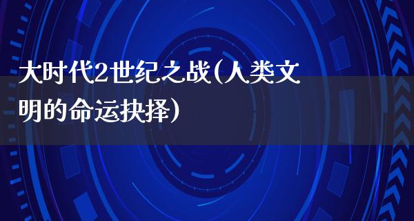 大时代2世纪之战(人类文明的命运抉择)