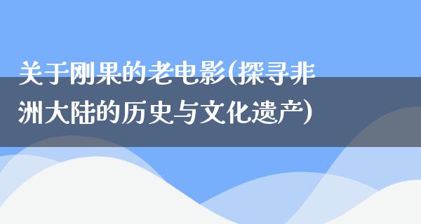 关于刚果的老电影(探寻非洲大陆的历史与文化遗产)