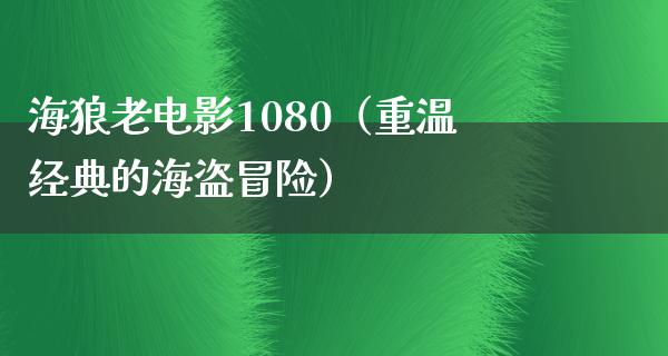 海狼老电影1080（重温经典的海盗冒险）